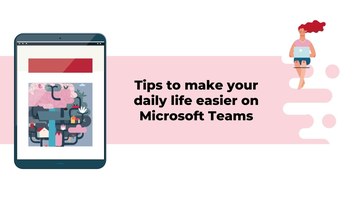 Tips to make your daily life easier when using Microsoft Teams!
